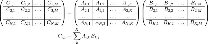 \left( \begin{array}{c|c|c|c} C_{1,1} & C_{1,2} & \dots & C_{1,M} \\ \hline C_{2,1} & C_{2,2} & \dots & C_{2,M} \\ \hline \dots & \dots & \dots & \dots \\ \hline C_{N,1} & C_{N,2} & \dots & C_{N,M} \\ \end{array} \right ) & = \left( \begin{array}{c|c|c|c} A_{1,1} & A_{1,2} & \dots & A_{1,K} \\ \hline A_{2,1} & A_{2,2} & \dots & A_{2,K} \\ \hline \dots & \dots & \dots & \dots \\ \hline A_{N,1} & A_{N,2} & \dots & A_{N,K} \\ \end{array} \right ) \left( \begin{array}{c|c|c|c} B_{1,1} & B_{1,2} & \dots & B_{1,M} \\ \hline B_{2,1} & B_{2,2} & \dots & B_{2,M} \\ \hline \dots & \dots & \dots & \dots \\ \hline B_{K,1} & B_{K,2} & \dots & B_{K,M} \\ \end{array} \right )

C_{i,j} & = \sum_{k}^K A_{i,k} B_{k,j}